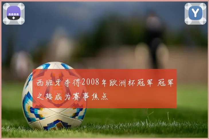 西班牙夺得2008年欧洲杯冠军 冠军之路成为赛事焦点
