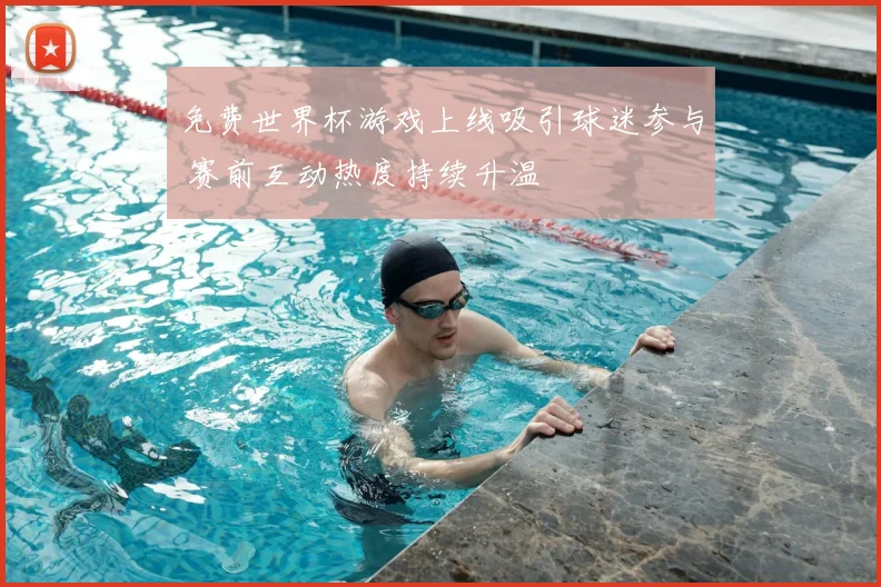免费世界杯游戏上线吸引球迷参与 赛前互动热度持续升温