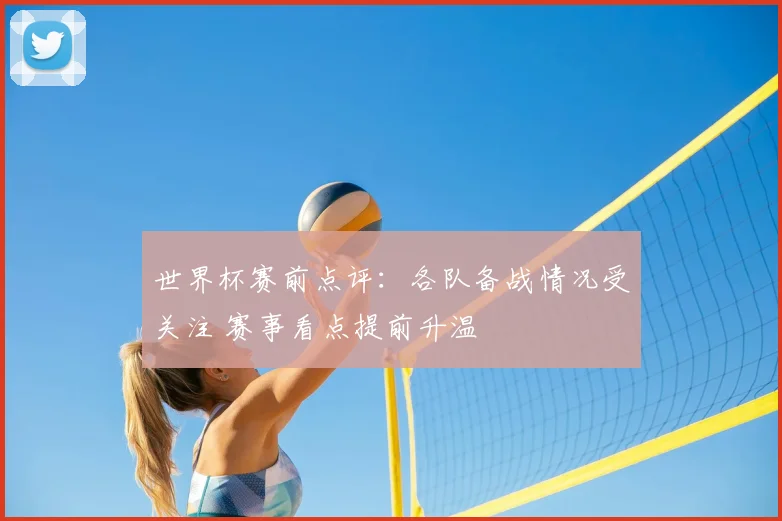 世界杯赛前点评：各队备战情况受关注 赛事看点提前升温