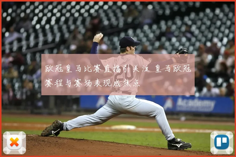 欧冠皇马比赛直播引关注 皇马欧冠赛程与赛场表现成焦点
