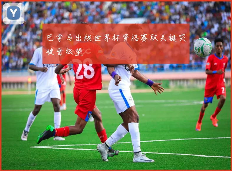 巴拿马出线世界杯资格赛取关键突破晋级望
