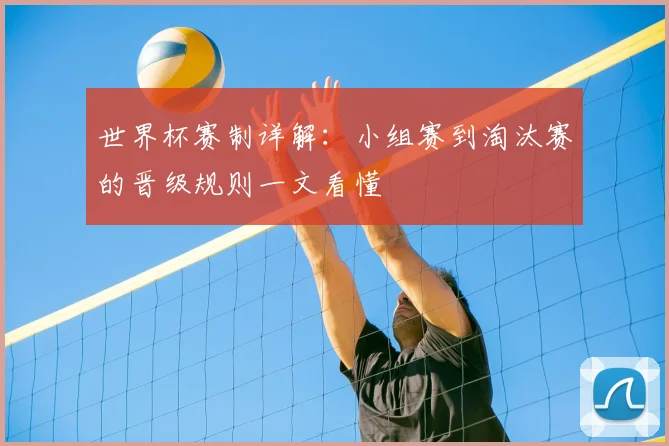 世界杯赛制详解：小组赛到淘汰赛的晋级规则一文看懂