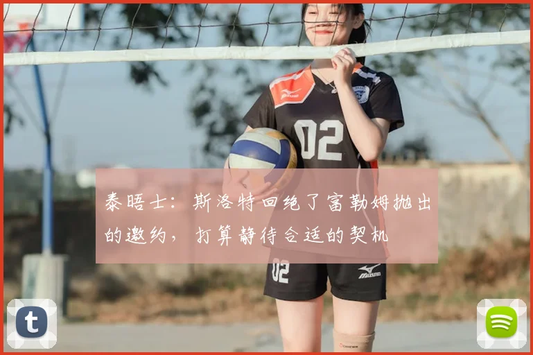 泰晤士：斯洛特回绝了富勒姆抛出的邀约，打算静待合适的契机